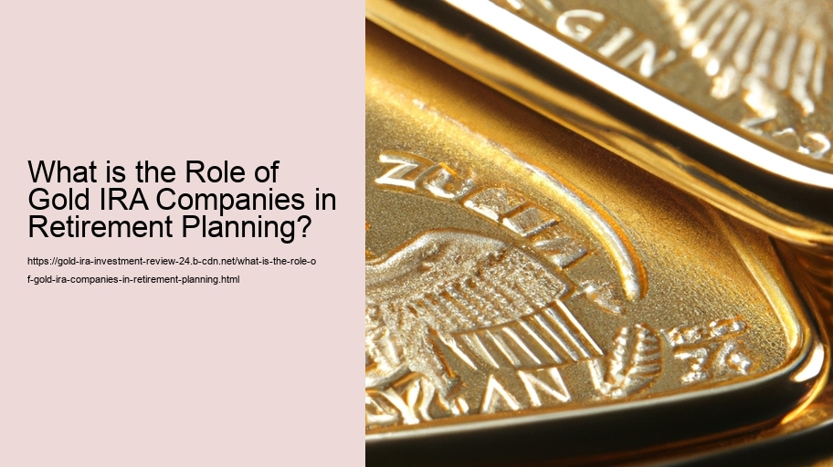 What is the Role of Gold IRA Companies in Retirement Planning?